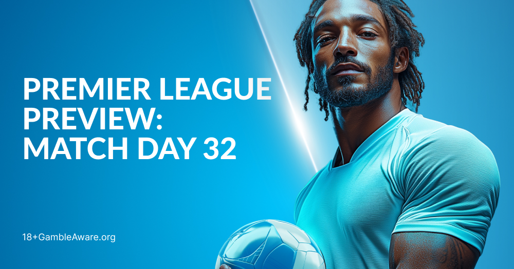 Premier League Preview: Match Day 32